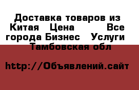 Доставка товаров из Китая › Цена ­ 100 - Все города Бизнес » Услуги   . Тамбовская обл.